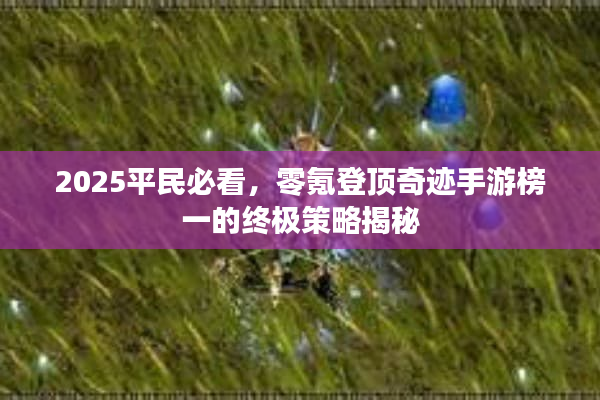2025平民必看,零氪登顶奇迹手游榜一的终极策略揭秘 2025平民必看,零氪登顶奇迹手游榜一的终极策略揭秘