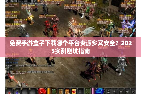 免费手游盒子下载哪个平台资源多又安全？2025实测避坑指南