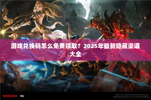 游戏兑换码怎么免费领取？2025年最新隐藏渠道大全