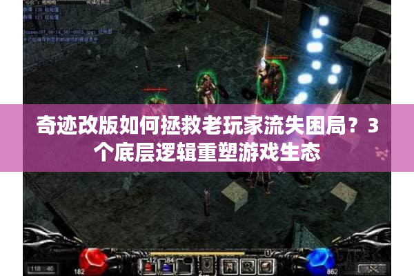 奇迹改版如何拯救老玩家流失困局？3个底层逻辑重塑游戏生态