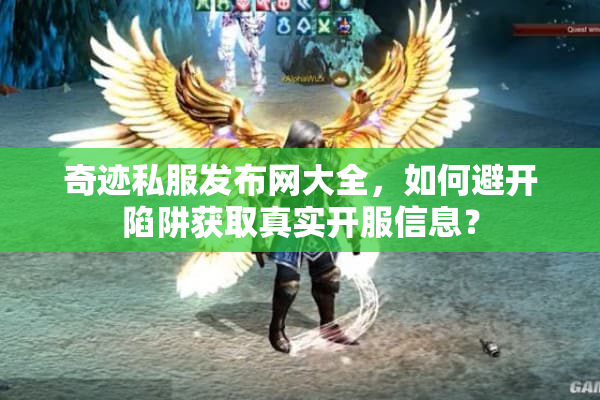 奇迹私服发布网大全，如何避开陷阱获取真实开服信息？