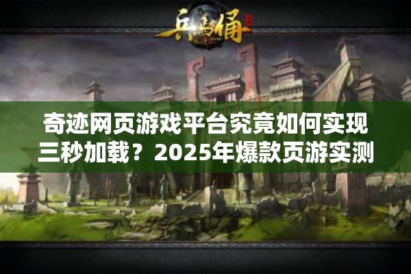 奇迹网页游戏平台究竟如何实现三秒加载？2025年爆款页游实测报告