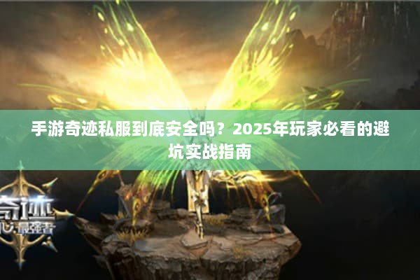 手游奇迹私服到底安全吗？2025年玩家必看的避坑实战指南