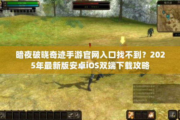 暗夜破晓奇迹手游官网入口找不到？2025年最新版安卓iOS双端下载攻略