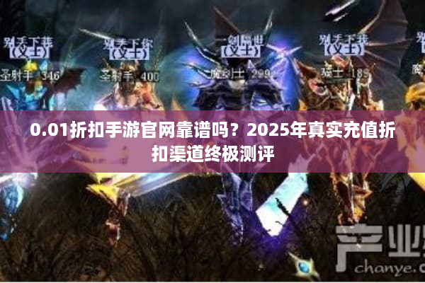 0.01折扣手游官网靠谱吗？2025年真实充值折扣渠道终极测评