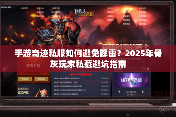 手游奇迹私服如何避免踩雷？2025年骨灰玩家私藏避坑指南