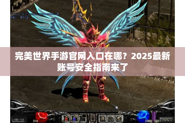 完美世界手游官网入口在哪？2025最新账号安全指南来了