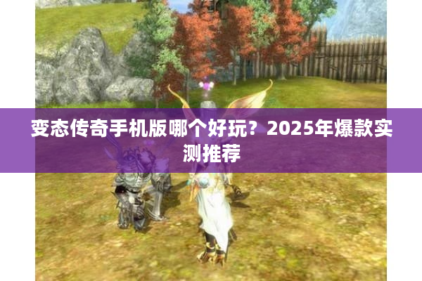变态传奇手机版哪个好玩?2025年爆款实测推荐 变态传奇手机版哪个好玩?2025年爆款实测推荐