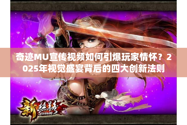 奇迹MU宣传视频如何引爆玩家情怀？2025年视觉盛宴背后的四大创新法则