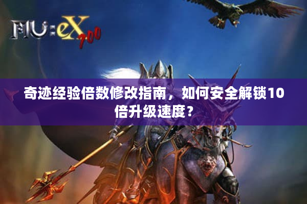 奇迹经验倍数修改指南，如何安全解锁10倍升级速度？