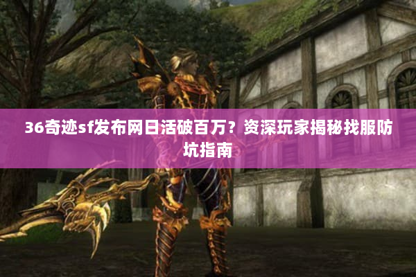 36奇迹sf发布网日活破百万？资深玩家揭秘找服防坑指南