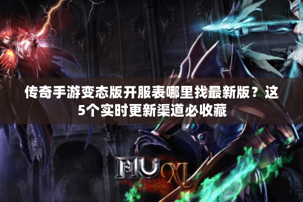 传奇手游变态版开服表哪里找最新版？这5个实时更新渠道必收藏