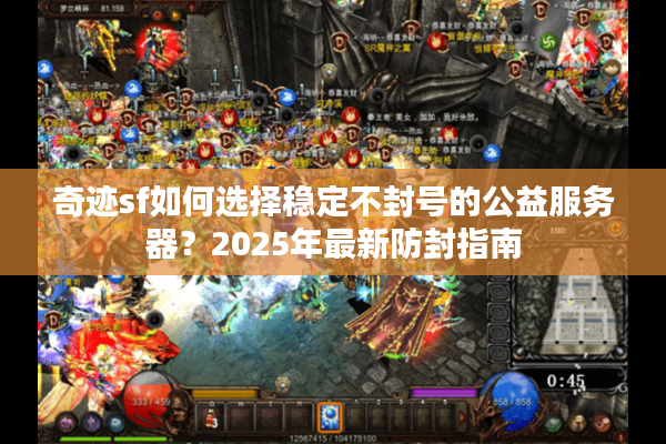 奇迹sf如何选择稳定不封号的公益服务器?2025年最新防封指南 奇迹sf如何选择稳定不封号的公益服务器?2025年最新防封指南