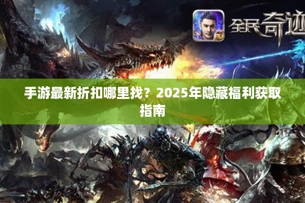 手游最新折扣哪里找？2025年隐藏福利获取指南