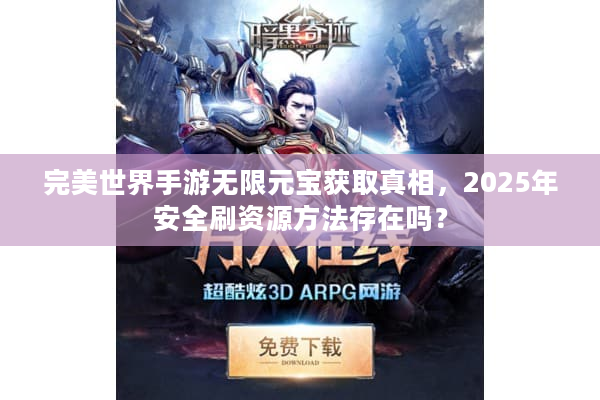 完美世界手游无限元宝获取真相，2025年安全刷资源方法存在吗？