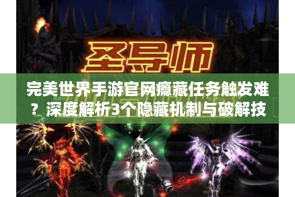 完美世界手游官网瘾藏任务触发难？深度解析3个隐藏机制与破解技巧