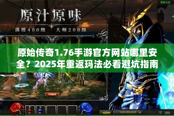 原始传奇1.76手游官方网站哪里安全？2025年重返玛法必看避坑指南