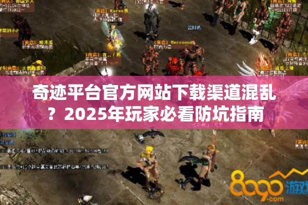 奇迹平台官方网站下载渠道混乱？2025年玩家必看防坑指南