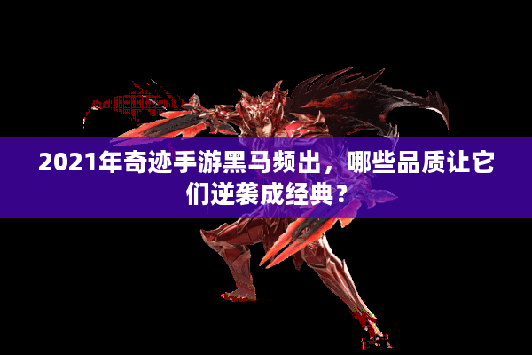 2021年奇迹手游黑马频出，哪些品质让它们逆袭成经典？