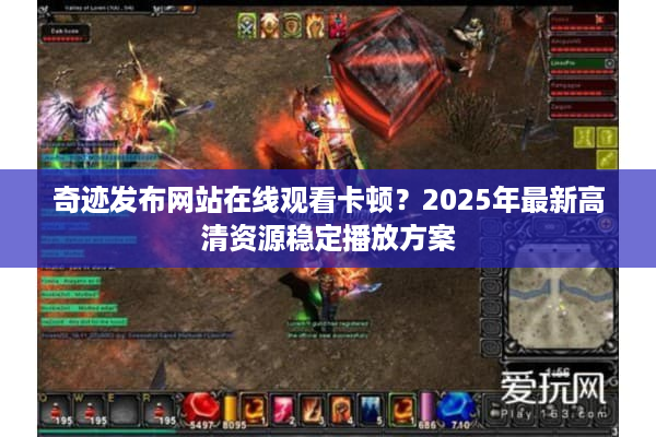 奇迹发布网站在线观看卡顿？2025年最新高清资源稳定播放方案