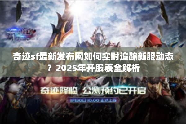奇迹sf最新发布网如何实时追踪新服动态？2025年开服表全解析