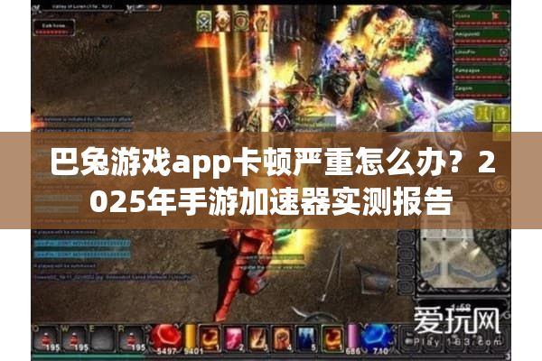 巴兔游戏app卡顿严重怎么办？2025年手游加速器实测报告