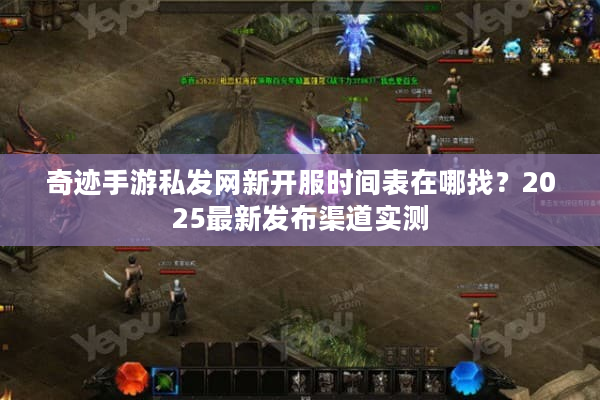奇迹手游私发网新开服时间表在哪找？2025最新发布渠道实测