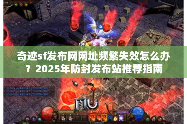 奇迹sf发布网网址频繁失效怎么办？2025年防封发布站推荐指南