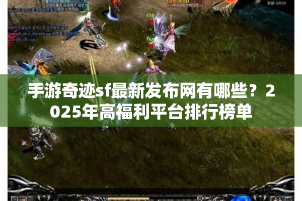 手游奇迹sf最新发布网有哪些？2025年高福利平台排行榜单