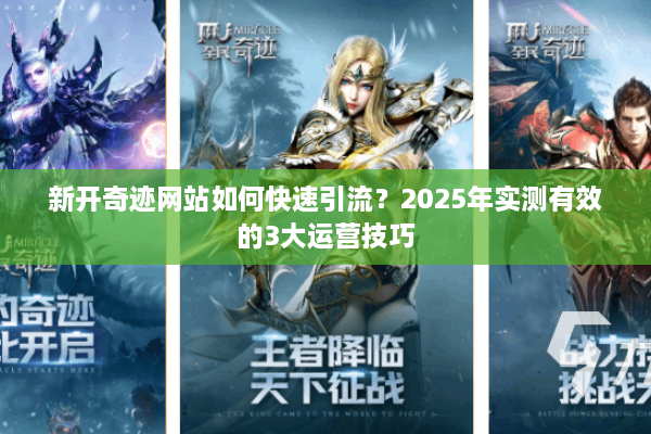 新开奇迹网站如何快速引流？2025年实测有效的3大运营技巧