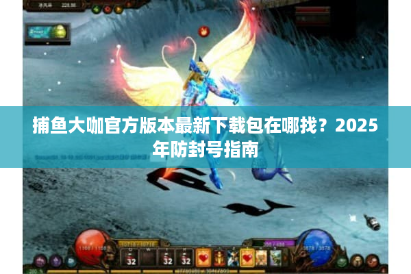 捕鱼大咖官方版本最新下载包在哪找？2025年防封号指南