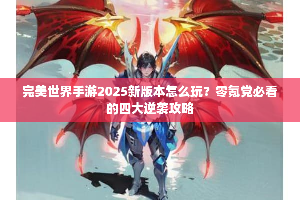 完美世界手游2025新版本怎么玩？零氪党必看的四大逆袭攻略