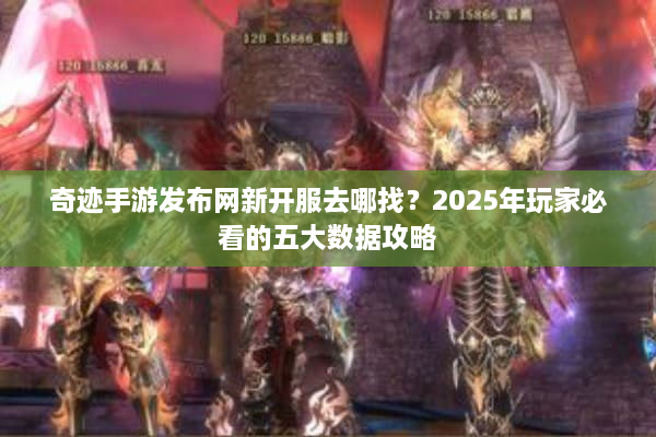 奇迹手游发布网新开服去哪找？2025年玩家必看的五大数据攻略