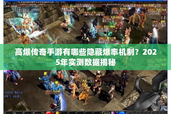 高爆传奇手游有哪些隐藏爆率机制?2025年实测数据揭秘 高爆传奇手游有哪些隐藏爆率机制?2025年实测数据揭秘