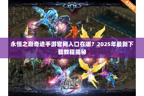 永恒之巅奇迹手游官网入口在哪？2025年最新下载教程揭秘