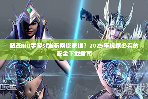 奇迹mu手游sf发布网哪家强?2025年玩家必看的安全下载指南 奇迹mu手游sf发布网哪家强?2025年玩家必看的安全下载指南