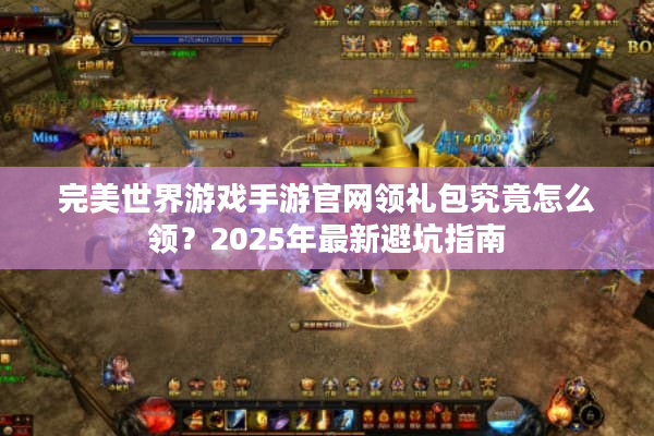 完美世界游戏手游官网领礼包究竟怎么领？2025年最新避坑指南