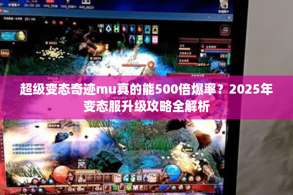 超级变态奇迹mu真的能500倍爆率？2025年变态服升级攻略全解析