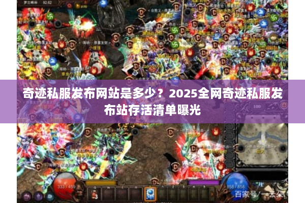 奇迹私服发布网站是多少？2025全网奇迹私服发布站存活清单曝光