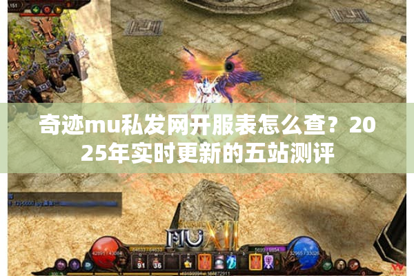 奇迹mu私发网开服表怎么查？2025年实时更新的五站测评