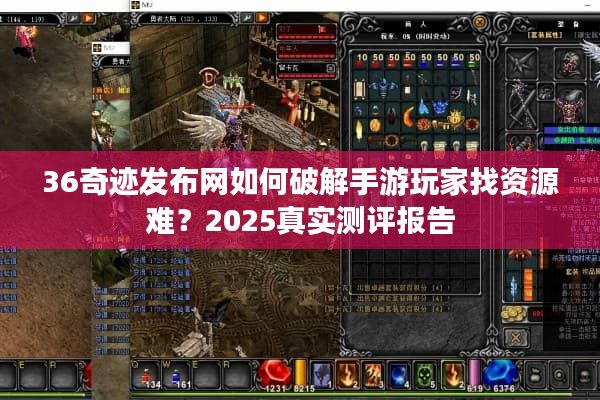 36奇迹发布网如何破解手游玩家找资源难?2025真实测评报告 36奇迹发布网如何破解手游玩家找资源难?2025真实测评报告