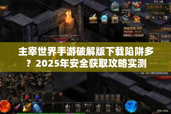 主宰世界手游破解版下载陷阱多？2025年安全获取攻略实测