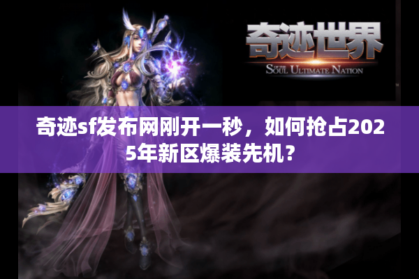 奇迹sf发布网刚开一秒，如何抢占2025年新区爆装先机？