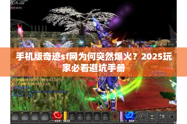 手机版奇迹sf网为何突然爆火？2025玩家必看避坑手册