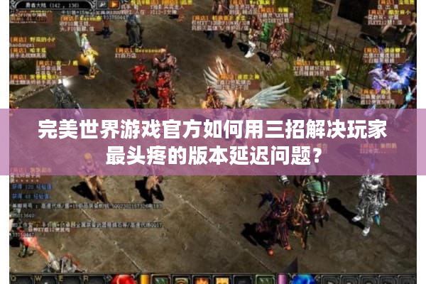 完美世界游戏官方如何用三招解决玩家最头疼的版本延迟问题？
