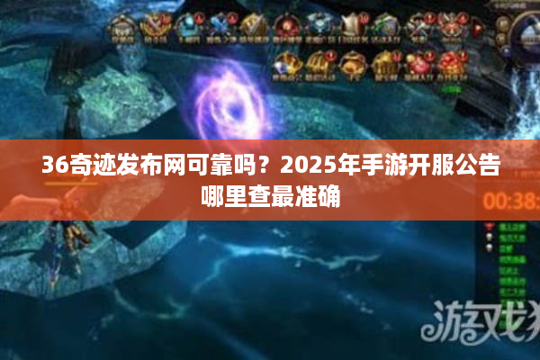 36奇迹发布网可靠吗？2025年手游开服公告哪里查最准确