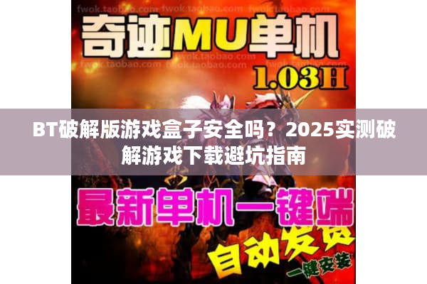 BT破解版游戏盒子安全吗？2025实测破解游戏下载避坑指南