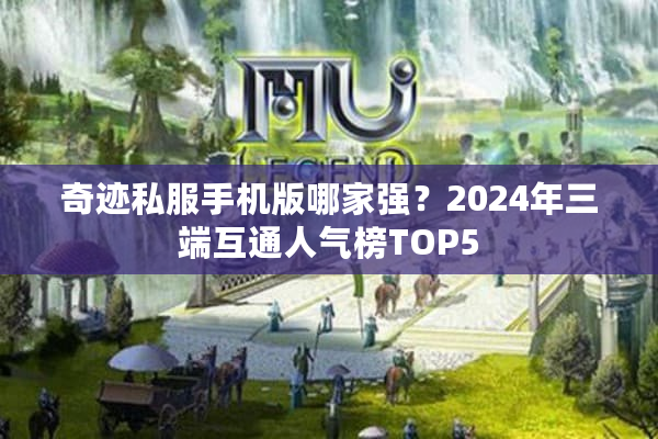 奇迹私服手机版哪家强？2024年三端互通人气榜TOP5