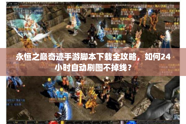 永恒之巅奇迹手游脚本下载全攻略，如何24小时自动刷图不掉线？