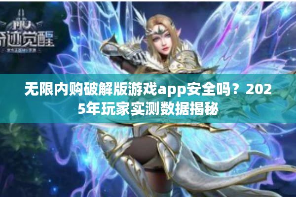 无限内购破解版游戏app安全吗？2025年玩家实测数据揭秘
